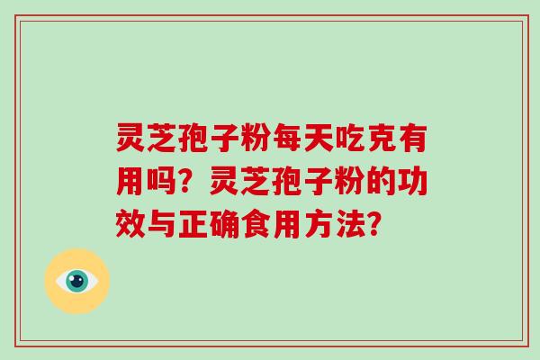 灵芝孢子粉每天吃克有用吗？灵芝孢子粉的功效与正确食用方法？-第1张图片-破壁灵芝孢子粉研究指南