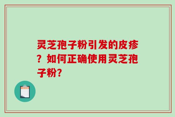 灵芝孢子粉引发的皮疹？如何正确使用灵芝孢子粉？-第1张图片-破壁灵芝孢子粉研究指南