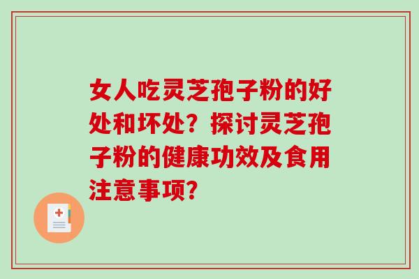 女人吃灵芝孢子粉的好处和坏处？探讨灵芝孢子粉的健康功效及食用注意事项？-第1张图片-破壁灵芝孢子粉研究指南