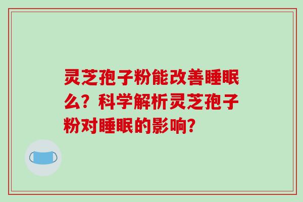 灵芝孢子粉能改善睡眠么？科学解析灵芝孢子粉对睡眠的影响？-第1张图片-破壁灵芝孢子粉研究指南