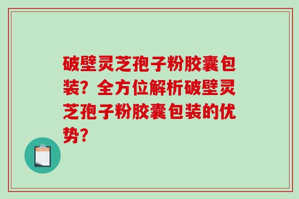 破壁灵芝孢子粉胶囊包装?全方位解析破壁灵芝孢子粉胶囊包装的优势?-第1张图片-破壁灵芝孢子粉研究指南 破壁灵芝孢子粉胶囊包装?全方位解析破壁灵芝孢子粉胶囊包装的优势?-第1张图片-破壁灵芝孢子粉研究指南