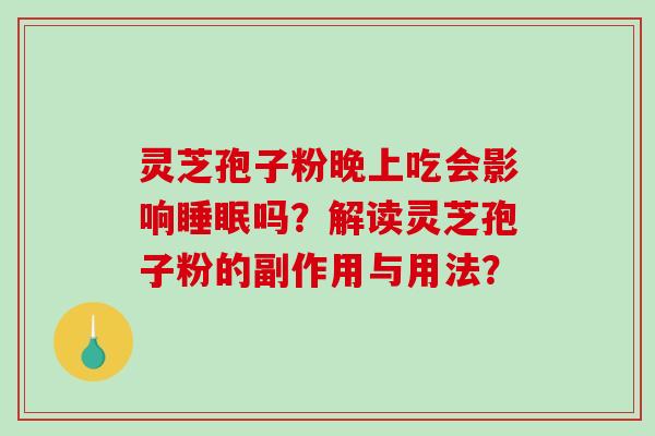 灵芝孢子粉晚上吃会影响睡眠吗？解读灵芝孢子粉的副作用与用法？-第1张图片-破壁灵芝孢子粉研究指南