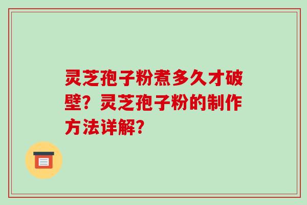 灵芝孢子粉煮多久才破壁？灵芝孢子粉的制作方法详解？-第1张图片-破壁灵芝孢子粉研究指南