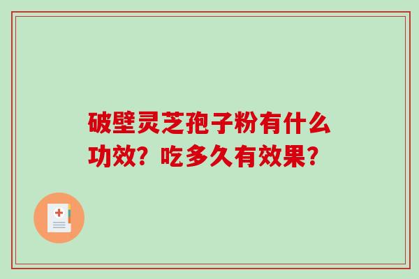 破壁灵芝孢子粉有什么功效?吃多久有效果?-第1张图片-破壁灵芝孢子粉研究指南 破壁灵芝孢子粉有什么功效?吃多久有效果?-第1张图片-破壁灵芝孢子粉研究指南