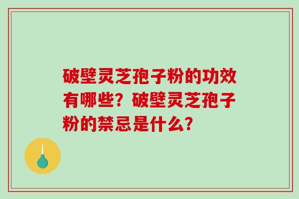 破壁灵芝孢子粉的功效有哪些?破壁灵芝孢子粉的禁忌是什么?-第1张图片-破壁灵芝孢子粉研究指南 破壁灵芝孢子粉的功效有哪些?破壁灵芝孢子粉的禁忌是什么?-第1张图片-破壁灵芝孢子粉研究指南