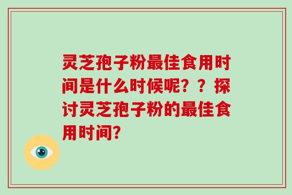 灵芝孢子粉最佳食用时间是什么时候呢？？探讨灵芝孢子粉的最佳食用时间？-第1张图片-破壁灵芝孢子粉研究指南