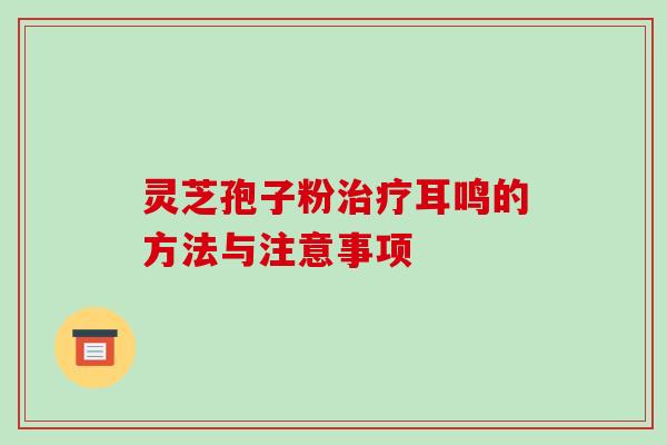 灵芝孢子粉治疗耳鸣的方法与注意事项-第1张图片-破壁灵芝孢子粉研究指南