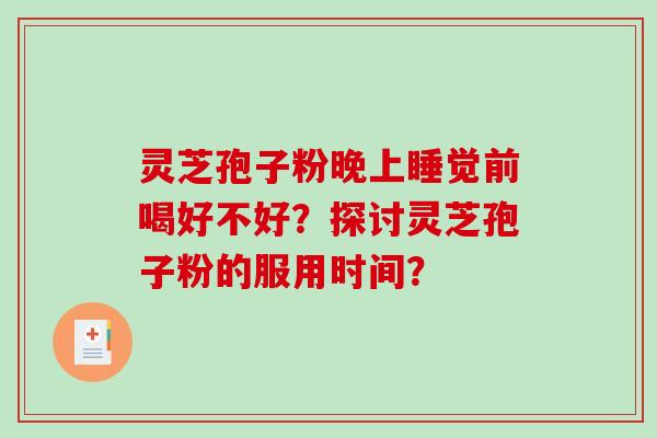 灵芝孢子粉晚上睡觉前喝好不好？探讨灵芝孢子粉的服用时间？-第1张图片-破壁灵芝孢子粉研究指南