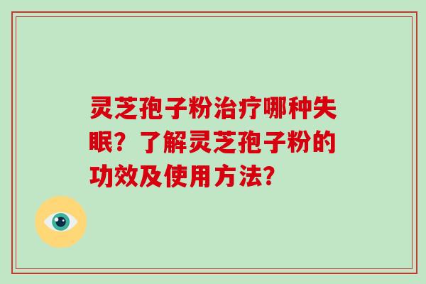灵芝孢子粉治疗哪种失眠?了解灵芝孢子粉的功效及使用方法?-第1张图片-破壁灵芝孢子粉研究指南 灵芝孢子粉治疗哪种失眠?了解灵芝孢子粉的功效及使用方法?-第1张图片-破壁灵芝孢子粉研究指南