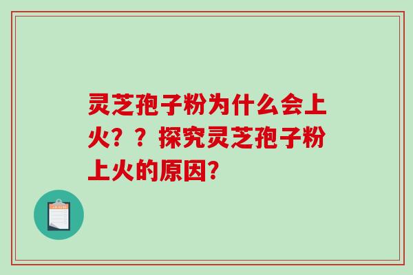 灵芝孢子粉为什么会上火？？探究灵芝孢子粉上火的原因？-第1张图片-破壁灵芝孢子粉研究指南