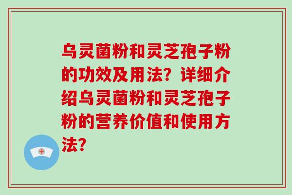 乌灵菌粉和灵芝孢子粉的功效及用法？详细介绍乌灵菌粉和灵芝孢子粉的营养价值和使用方法？-第1张图片-破壁灵芝孢子粉研究指南