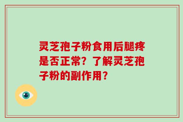 灵芝孢子粉食用后腿疼是否正常？了解灵芝孢子粉的副作用？-第1张图片-破壁灵芝孢子粉研究指南