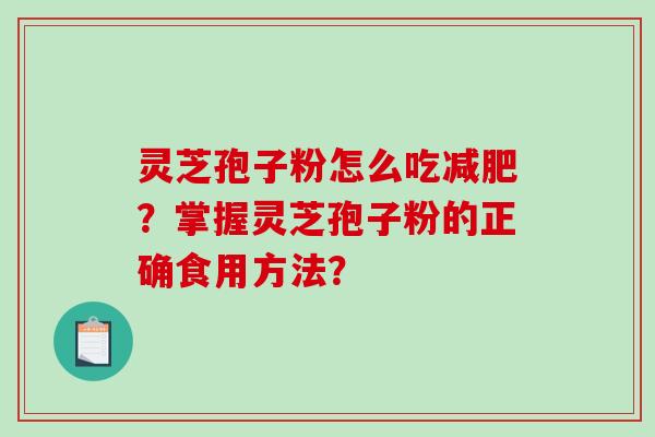 灵芝孢子粉怎么吃减肥？掌握灵芝孢子粉的正确食用方法？-第1张图片-破壁灵芝孢子粉研究指南