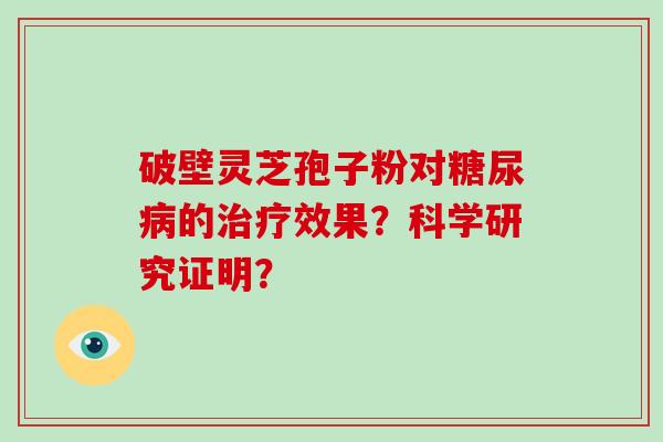 破壁灵芝孢子粉对糖尿病的治疗效果?科学研究证明?-第1张图片-破壁灵芝孢子粉研究指南 破壁灵芝孢子粉对糖尿病的治疗效果?科学研究证明?-第1张图片-破壁灵芝孢子粉研究指南