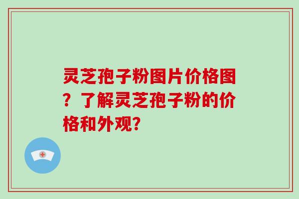 灵芝孢子粉图片价格图？了解灵芝孢子粉的价格和外观？-第1张图片-破壁灵芝孢子粉研究指南