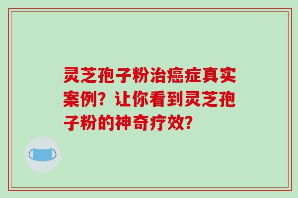 灵芝孢子粉治癌症真实案例?让你看到灵芝孢子粉的神奇疗效?-第1张图片-破壁灵芝孢子粉研究指南 灵芝孢子粉治癌症真实案例?让你看到灵芝孢子粉的神奇疗效?-第1张图片-破壁灵芝孢子粉研究指南