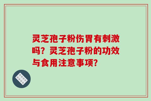 灵芝孢子粉伤胃有刺激吗？灵芝孢子粉的功效与食用注意事项？-第1张图片-破壁灵芝孢子粉研究指南