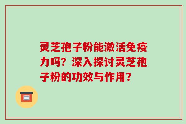 灵芝孢子粉能激活免疫力吗？深入探讨灵芝孢子粉的功效与作用？-第1张图片-破壁灵芝孢子粉研究指南