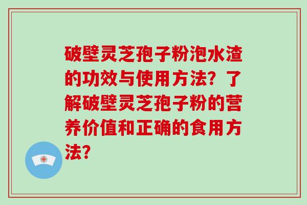 破壁灵芝孢子粉泡水渣的功效与使用方法？了解破壁灵芝孢子粉的营养价值和正确的食用方法？-第1张图片-破壁灵芝孢子粉研究指南