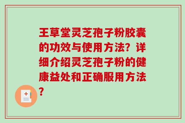 王草堂灵芝孢子粉胶囊的功效与使用方法？详细介绍灵芝孢子粉的健康益处和正确服用方法？-第1张图片-破壁灵芝孢子粉研究指南