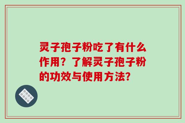 灵子孢子粉吃了有什么作用？了解灵子孢子粉的功效与使用方法？-第1张图片-破壁灵芝孢子粉研究指南