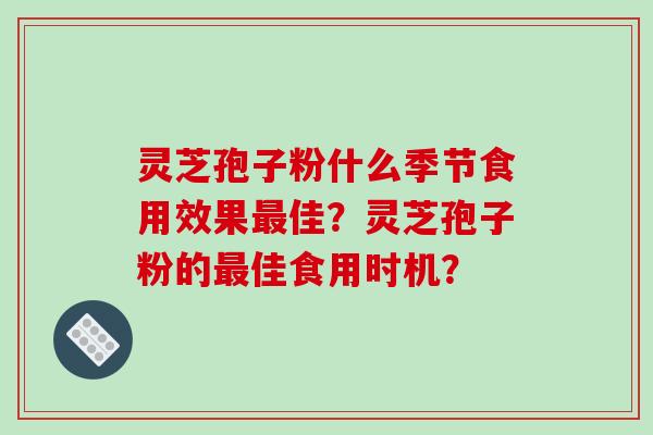 灵芝孢子粉什么季节食用效果最佳？灵芝孢子粉的最佳食用时机？-第1张图片-破壁灵芝孢子粉研究指南