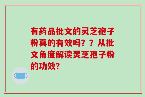 有药品批文的灵芝孢子粉真的有效吗？？从批文角度解读灵芝孢子粉的功效？-第1张图片-破壁灵芝孢子粉研究指南