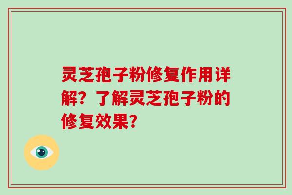 灵芝孢子粉修复作用详解？了解灵芝孢子粉的修复效果？-第1张图片-破壁灵芝孢子粉研究指南