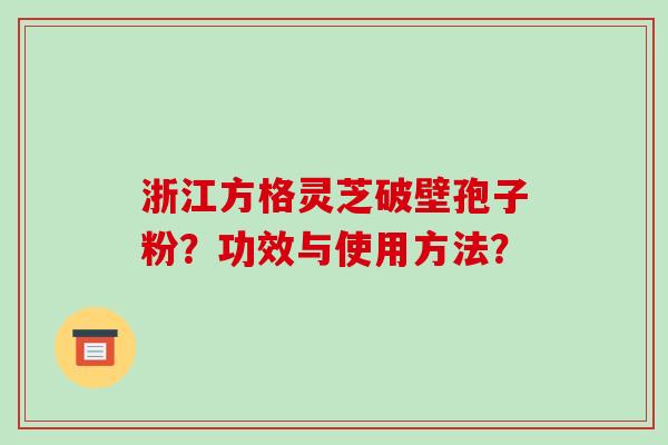 浙江方格灵芝破壁孢子粉?功效与使用方法?-第1张图片-破壁灵芝孢子粉研究指南 浙江方格灵芝破壁孢子粉?功效与使用方法?-第1张图片-破壁灵芝孢子粉研究指南