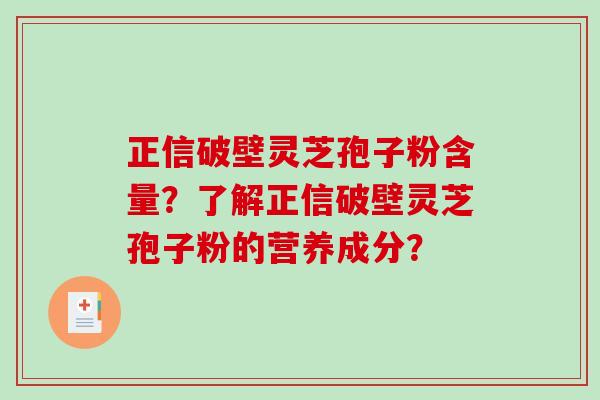 正信破壁灵芝孢子粉含量?了解正信破壁灵芝孢子粉的营养成分?-第1张图片-破壁灵芝孢子粉研究指南 正信破壁灵芝孢子粉含量?了解正信破壁灵芝孢子粉的营养成分?-第1张图片-破壁灵芝孢子粉研究指南