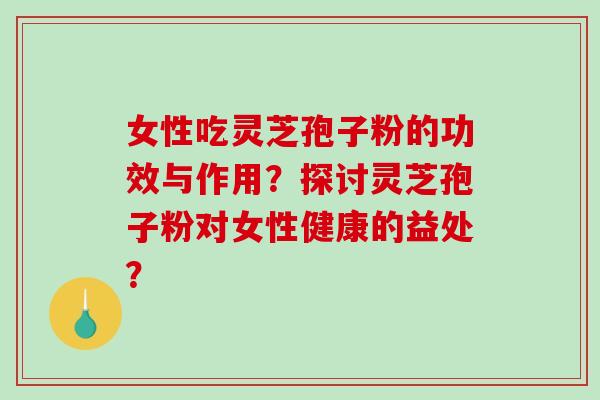 女性吃灵芝孢子粉的功效与作用?探讨灵芝孢子粉对女性健康的益处?-第1张图片-破壁灵芝孢子粉研究指南 女性吃灵芝孢子粉的功效与作用?探讨灵芝孢子粉对女性健康的益处?-第1张图片-破壁灵芝孢子粉研究指南