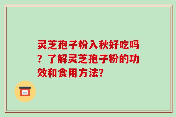 灵芝孢子粉入秋好吃吗？了解灵芝孢子粉的功效和食用方法？-第1张图片-破壁灵芝孢子粉研究指南