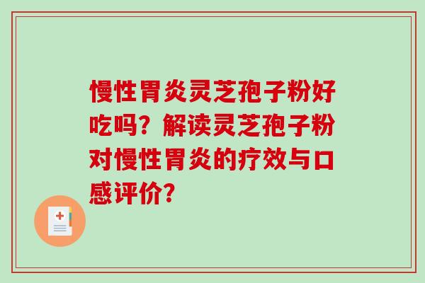 慢性胃炎灵芝孢子粉好吃吗？解读灵芝孢子粉对慢性胃炎的疗效与口感评价？-第1张图片-破壁灵芝孢子粉研究指南