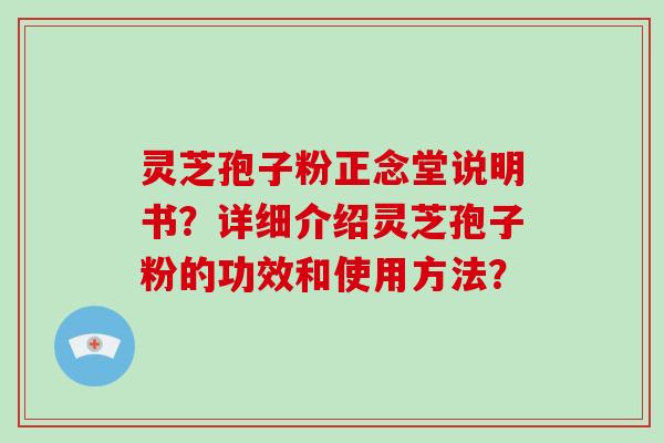 灵芝孢子粉正念堂说明书?详细介绍灵芝孢子粉的功效和使用方法?-第1张图片-破壁灵芝孢子粉研究指南 灵芝孢子粉正念堂说明书?详细介绍灵芝孢子粉的功效和使用方法?-第1张图片-破壁灵芝孢子粉研究指南