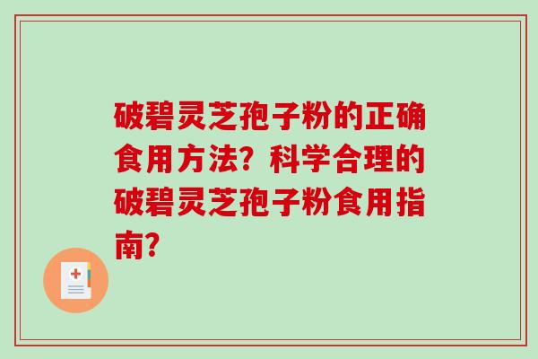 破碧灵芝孢子粉的正确食用方法？科学合理的破碧灵芝孢子粉食用指南？-第1张图片-破壁灵芝孢子粉研究指南