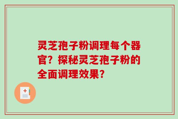 灵芝孢子粉调理每个器官？探秘灵芝孢子粉的全面调理效果？-第1张图片-破壁灵芝孢子粉研究指南