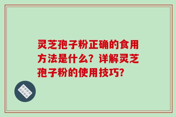 灵芝孢子粉正确的食用方法是什么?详解灵芝孢子粉的使用技巧?-第1张图片-破壁灵芝孢子粉研究指南 灵芝孢子粉正确的食用方法是什么?详解灵芝孢子粉的使用技巧?-第1张图片-破壁灵芝孢子粉研究指南