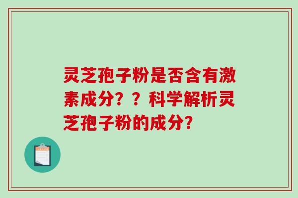 灵芝孢子粉是否含有激素成分？？科学解析灵芝孢子粉的成分？-第1张图片-破壁灵芝孢子粉研究指南