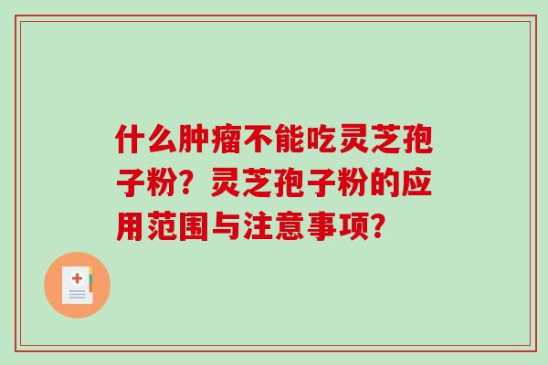 什么肿瘤不能吃灵芝孢子粉？灵芝孢子粉的应用范围与注意事项？-第1张图片-破壁灵芝孢子粉研究指南