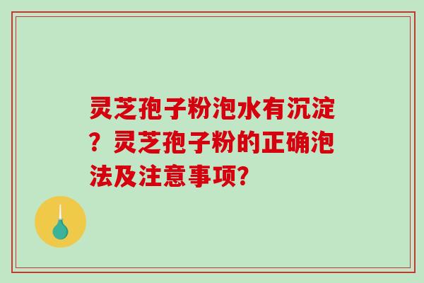 灵芝孢子粉泡水有沉淀？灵芝孢子粉的正确泡法及注意事项？-第1张图片-破壁灵芝孢子粉研究指南