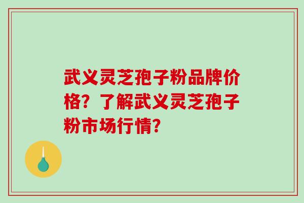武义灵芝孢子粉品牌价格?了解武义灵芝孢子粉市场行情?-第1张图片-破壁灵芝孢子粉研究指南 武义灵芝孢子粉品牌价格?了解武义灵芝孢子粉市场行情?-第1张图片-破壁灵芝孢子粉研究指南