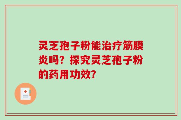 灵芝孢子粉能治疗筋膜炎吗？探究灵芝孢子粉的药用功效？-第1张图片-破壁灵芝孢子粉研究指南