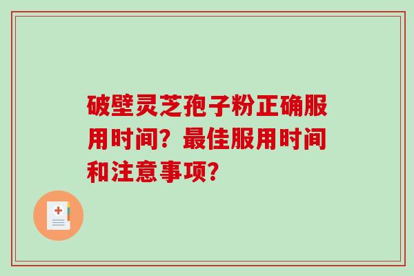 破壁灵芝孢子粉正确服用时间？最佳服用时间和注意事项？-第1张图片-破壁灵芝孢子粉研究指南