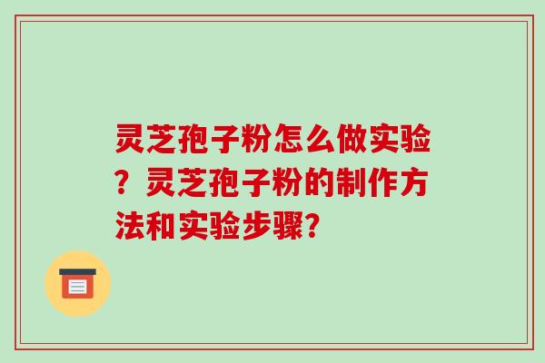 灵芝孢子粉怎么做实验？灵芝孢子粉的制作方法和实验步骤？-第1张图片-破壁灵芝孢子粉研究指南