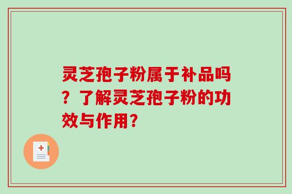 灵芝孢子粉属于补品吗?了解灵芝孢子粉的功效与作用?-第1张图片-破壁灵芝孢子粉研究指南 灵芝孢子粉属于补品吗?了解灵芝孢子粉的功效与作用?-第1张图片-破壁灵芝孢子粉研究指南