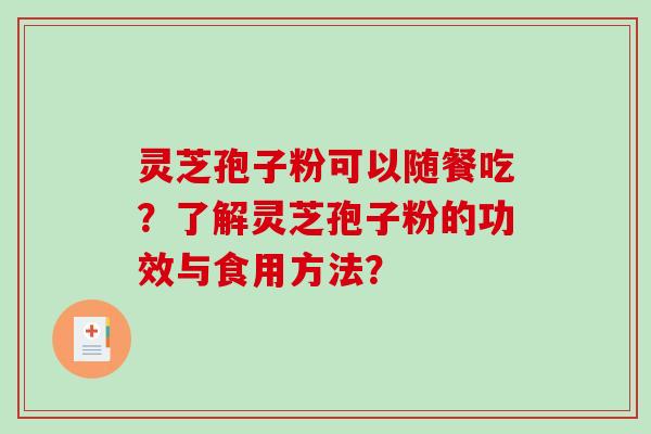 灵芝孢子粉可以随餐吃？了解灵芝孢子粉的功效与食用方法？-第1张图片-破壁灵芝孢子粉研究指南
