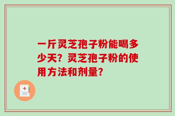 一斤灵芝孢子粉能喝多少天？灵芝孢子粉的使用方法和剂量？-第1张图片-破壁灵芝孢子粉研究指南