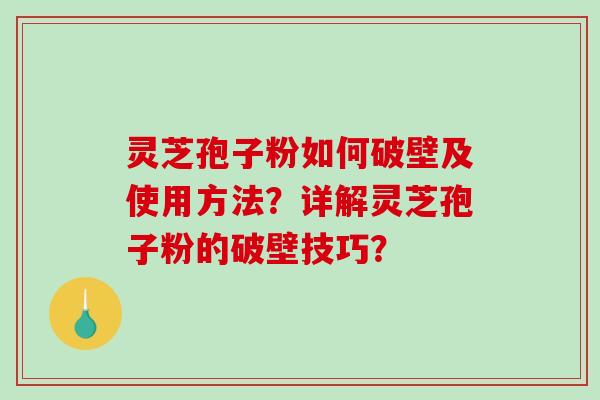 灵芝孢子粉如何破壁及使用方法？详解灵芝孢子粉的破壁技巧？-第1张图片-破壁灵芝孢子粉研究指南