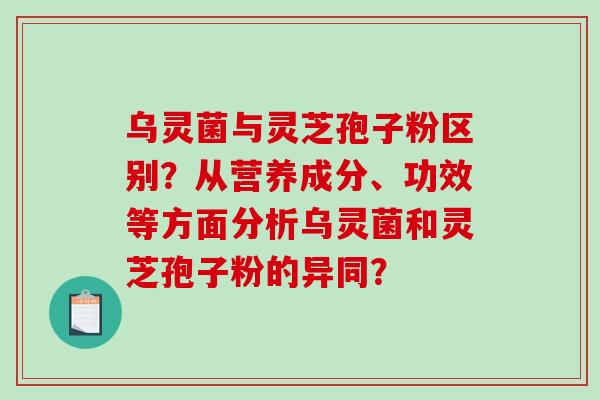 乌灵菌与灵芝孢子粉区别?从营养成分、功效等方面分析乌灵菌和灵芝孢子粉的异同?-第1张图片-破壁灵芝孢子粉研究指南 乌灵菌与灵芝孢子粉区别?从营养成分、功效等方面分析乌灵菌和灵芝孢子粉的异同?-第1张图片-破壁灵芝孢子粉研究指南