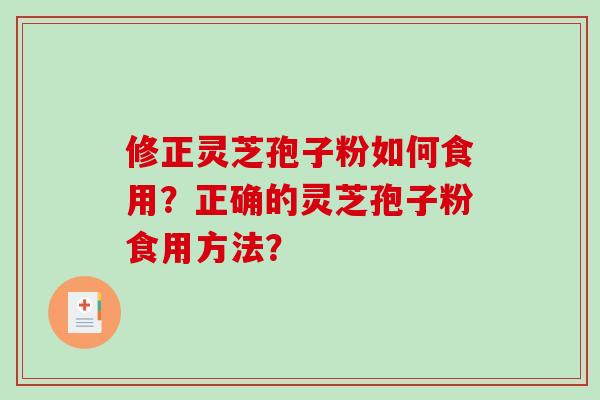 修正灵芝孢子粉如何食用?正确的灵芝孢子粉食用方法?-第1张图片-破壁灵芝孢子粉研究指南 修正灵芝孢子粉如何食用?正确的灵芝孢子粉食用方法?-第1张图片-破壁灵芝孢子粉研究指南